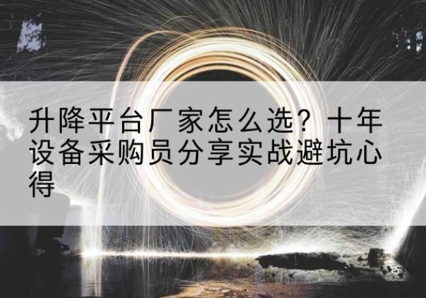芙蓉升降平台厂家-怎么选？十年设备采购员分享实战避坑心得