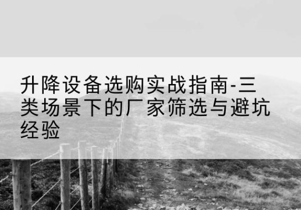 芙蓉移动式升降机厂家推荐-升降设备选购实战指南-三类场景下的厂家筛选与避坑经验